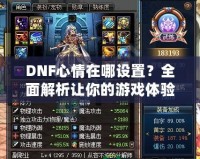DNF心情在哪設置？全面解析讓你的游戲體驗更上一層樓！