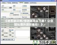 《暗黑破壞神2修改器怎么下載？讓你輕松提升游戲體驗！》