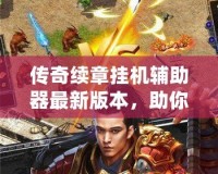 傳奇續章掛機輔助器最新版本，助你輕松登頂！