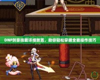 DNF劍豪技能詳細(xì)放置，助你輕松掌握全能操作技巧