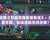 《封神之開(kāi)局覺(jué)醒昏君系統(tǒng)》：當(dāng)昏君覺(jué)醒，你會(huì)選擇怎樣逆襲？