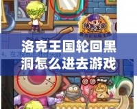 洛克王國輪回黑洞怎么進去游戲？帶你一步步解鎖神秘挑戰(zhàn)！