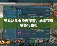 天龍物品卡免費領取，暢享頂級裝備與福利
