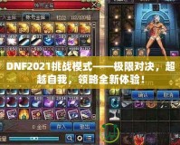 DNF2021挑戰模式——極限對決，超越自我，領略全新體驗！