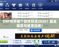 DNF雙開哪個軟件好點2020？最全推薦與使用指南！