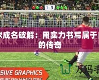 一球成名破解：用實力書寫屬于自己的傳奇