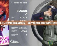 LOL十大最強英雄排行，誰才是召喚師峽谷的王者？