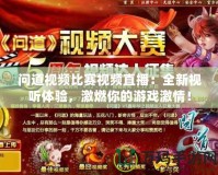 問道視頻比賽視頻直播：全新視聽體驗，激燃你的游戲激情！