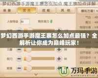 夢幻西游手游魔王寨怎么加點最強？全解析讓你成為巔峰玩家！