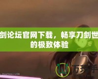 刀劍論壇官網下載，暢享刀劍世界的極致體驗