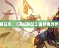 沙漠之皇歸來，《英雄聯(lián)盟》全新挑戰(zhàn)等你征服！