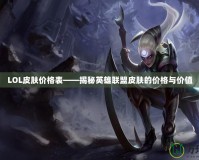 LOL皮膚價格表——揭秘英雄聯盟皮膚的價格與價值
