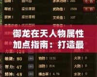 御龍在天人物屬性加點指南：打造最強角色，制霸戰(zhàn)場