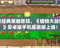 玩轉經典策略塔防，《植物大戰僵尸》安卓版手機版震撼上線！
