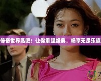 傳奇世界貼吧：讓你重溫經(jīng)典，暢享無盡樂趣