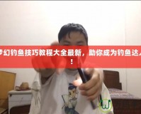 夢幻釣魚技巧教程大全最新，助你成為釣魚達人！