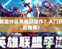 英雄聯盟什么英雄好操作？入門玩家必看推薦！