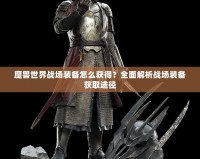 魔獸世界戰場裝備怎么獲得？全面解析戰場裝備獲取途徑