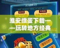 淮安摜蛋下載——玩轉地方經典，隨時隨地感受精彩！
