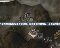 三國志11威力加強版定軍山之戰攻略：帶你重溫經典戰役，戰術與技巧完美融合