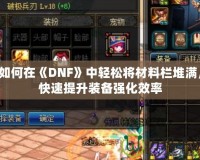 如何在《DNF》中輕松將材料欄堆滿，快速提升裝備強化效率