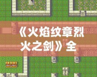 《火焰紋章烈火之劍》全攻略——暢游經典戰棋世界