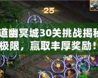 《問道幽冥城30關挑戰揭秘：突破極限，贏取豐厚獎勵！》