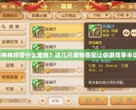 斗戰(zhàn)神神將帶什么寵物？這幾只寵物搭配讓你游戲事半功倍！