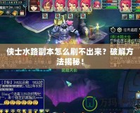 俠士水路副本怎么刷不出來？破解方法揭秘！