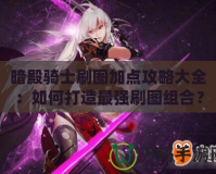 暗殿騎士刷圖加點攻略大全：如何打造最強刷圖組合？
