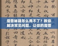 魔獸秘籍怎么用不了？教你解決常見問題，讓你的魔獸之旅更加順暢！