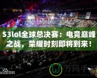 S3lol全球總決賽：電競巔峰之戰，榮耀時刻即將到來！