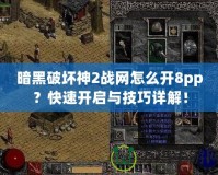 暗黑破壞神2戰網怎么開8pp？快速開啟與技巧詳解！