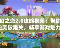 神幻之戀2.0攻略視頻：帶你輕松突破難關(guān)，暢享游戲魅力！