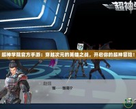 超神學院官方手游：穿越次元的英雄之戰，開啟你的超神冒險！