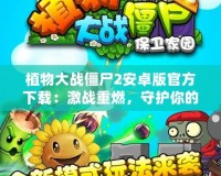 植物大戰(zhàn)僵尸2安卓版官方下載：激戰(zhàn)重燃，守護(hù)你的家園！