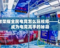 王者榮耀全民電競怎么玩視頻——讓你成為電競高手的秘籍