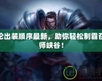 蓋倫出裝順序最新，助你輕松制霸召喚師峽谷！