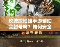 攻城掠地掛手游輔助會(huì)封號(hào)嗎？如何安全使用輔助工具