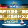 新開網游新職業“旗艦”強勢來襲！究竟是什么讓它成為焦點？