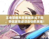 王者榮耀本命英雄測(cè)試下載，帶你發(fā)現(xiàn)最適合你的英雄！