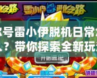賽爾號(hào)雷小伊脫機(jī)日常怎么導(dǎo)入？帶你探索全新玩法與技巧！