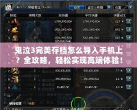 鬼泣3完美存檔怎么導入手機上？全攻略，輕松實現高端體驗！