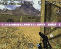 《CS反恐精英生化模式手機版下載：緊張刺激，重拾經典！》
