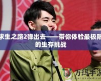 求生之路2彈出去——帶你體驗(yàn)最極限的生存挑戰(zhàn)