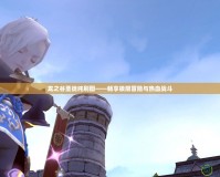 龍之谷圣徒純刷圖——暢享極限冒險與熱血戰斗