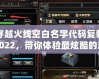 穿越火線空白名字代碼復(fù)制2022，帶你體驗最炫酷的游戲昵稱！