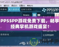 PPSSPP游戲免費下載，暢享經(jīng)典掌機游戲盛宴！