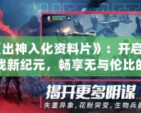 《出神入化資料片》：開啟游戲新紀元，暢享無與倫比的全新體驗！