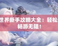 完美世界新手攻略大全：輕松上手，暢游無阻！